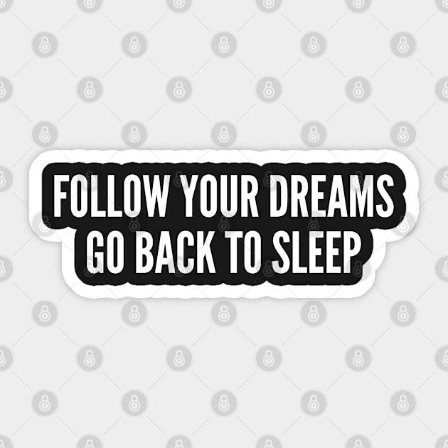 Follow Your Dreams Go Back To Sleep - Funny Statement Humor Slogan Sticker by sillyslogans